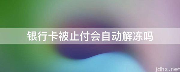 银行卡被止付会自动解冻吗(图1)