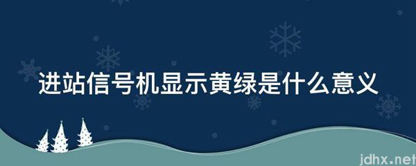 进站信号机显示黄绿是什么意义(图1)