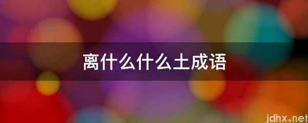 离什么什么土成语(图1)
