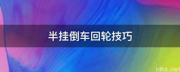 半挂倒车回轮技巧(图1)