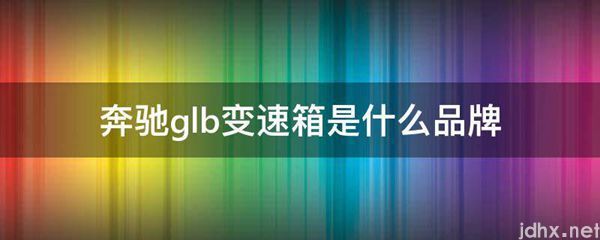 奔驰glb变速箱是什么品牌(图1)