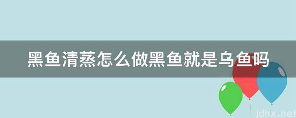 黑鱼清蒸怎么做黑鱼就是乌鱼吗(图1)