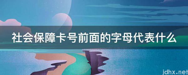 社会保障卡号前面的字母代表什么(图1)