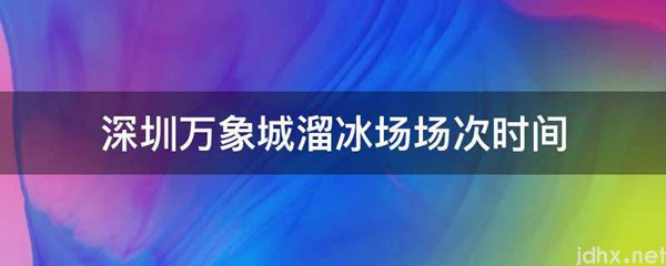 深圳万象城溜冰场场次时间(图1)