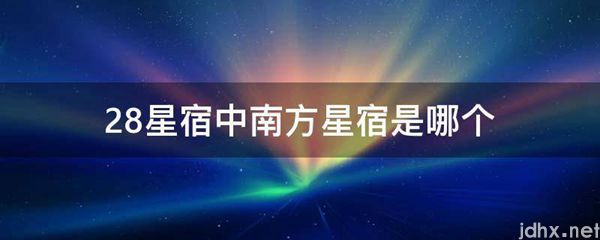 28星宿中南方星宿是哪个(图1)