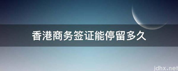 香港商务签证能停留多久(图1)