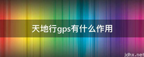 天地行gps有什么作用(图1)