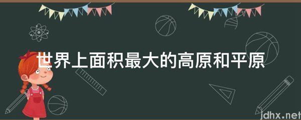 世界上面积最大的高原和平原(图1)