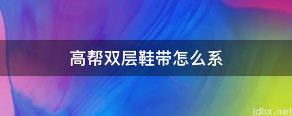 高帮双层鞋带怎么系(图1)