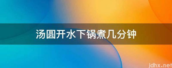 汤圆开水下锅煮几分钟(图1)