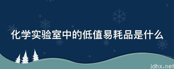 化学实验室中的低值易耗品是什么图片(图1)
