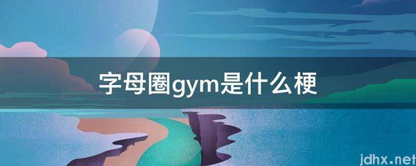 字母圈gym是什么梗(图1)