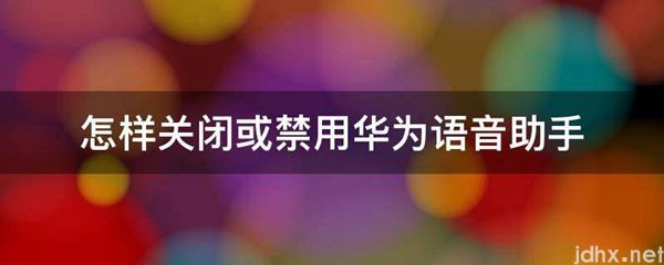 怎样关闭或禁用华为语音助手(图1)