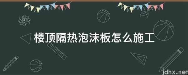 楼顶隔热泡沫板怎么施工(图1)