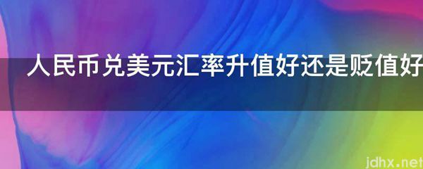 人民币兑美元汇率升值好还是贬值好(图1)