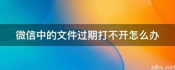 微信中的文件过期打不开怎么办(图1)