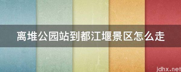 离堆公园站到都江堰景区怎么走(图1)