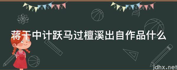 蒋干中计跃马过檀溪出自作品什么(图1)