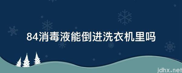 84消毒液能倒进洗衣机里吗(图1)