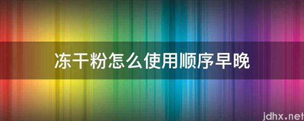 冻干粉怎么使用顺序早晚(图1)