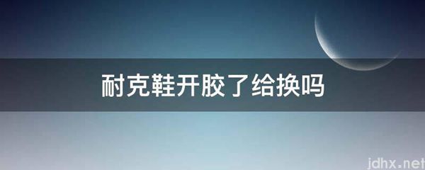 耐克鞋开胶了给换吗(图1)