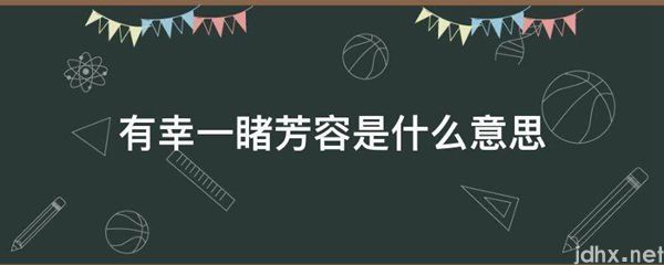 有幸一睹芳容的意思是什么(图1)