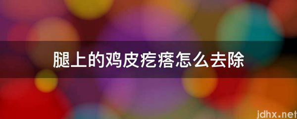 腿上的鸡皮疙瘩怎么去除(图1)