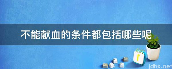 不能献血的条件都包括哪些呢(图1)