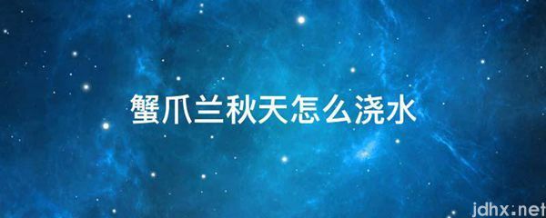 蟹爪兰秋天怎么浇水(图1)