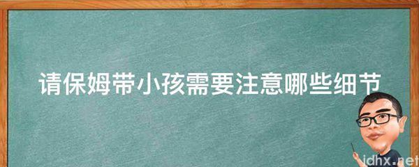 请保姆带小孩需要注意哪些细节(图1)