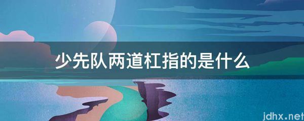 少先队两道杠指的是什么图片(图1)