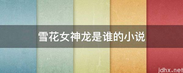 雪花女神龙是谁的小说(图1)