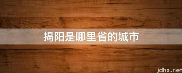 揭阳是哪里省的城市(图1)