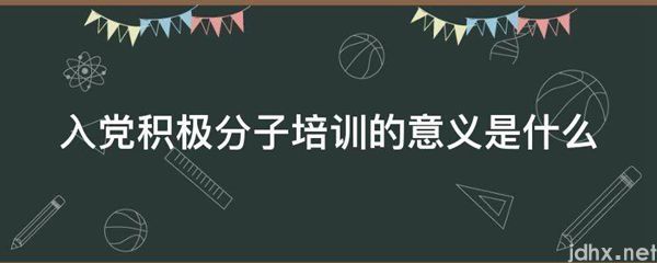 入党积极分子培训的意义是什么图片(图1)