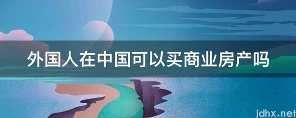 外国人在中国可以买商业房产吗(图1)