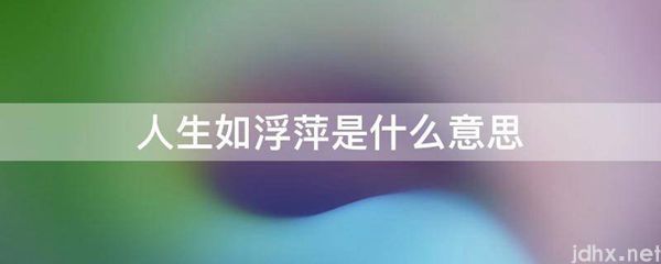 人生如浮萍的意思是什么(图1)