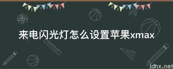 来电闪光灯怎么设置苹果xmax(图1)