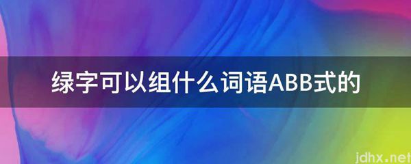 绿字可以组什么词语ABB式的(图1)