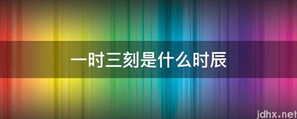 一时三刻是什么时辰(图1)