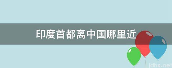 印度首都离中国哪里近(图1)