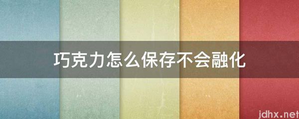 巧克力怎么保存不会融化(图1)