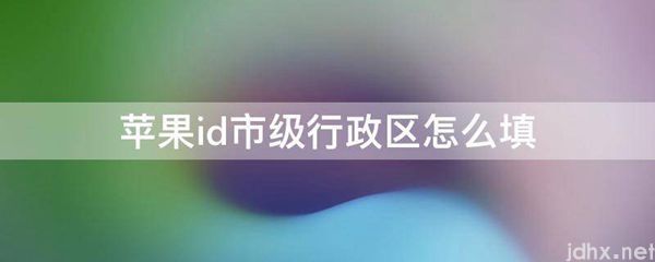 苹果id市级行政区怎么填(图1)