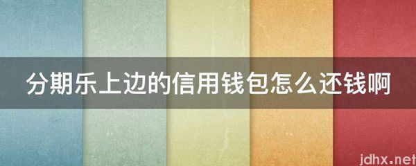 分期乐上边的信用钱包怎么还钱啊(图1)