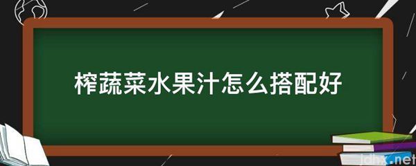 榨蔬菜水果汁怎么搭配好(图1)
