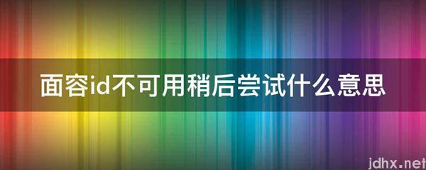 面容id不可用稍后尝试什么意思(图1)
