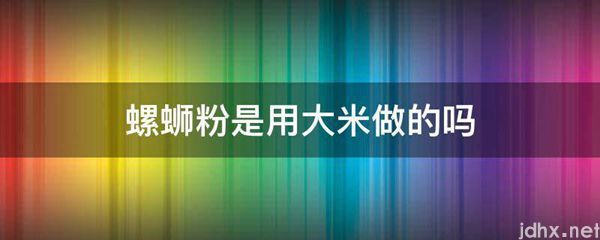 螺蛳粉是用大米做的吗(图1)