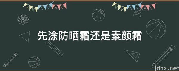 先涂防晒霜还是素颜霜(图1)