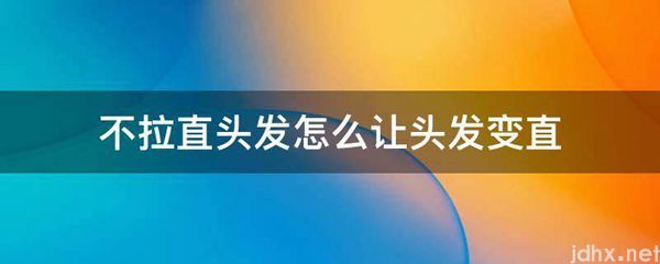 不拉直头发怎么让头发变直(图1)