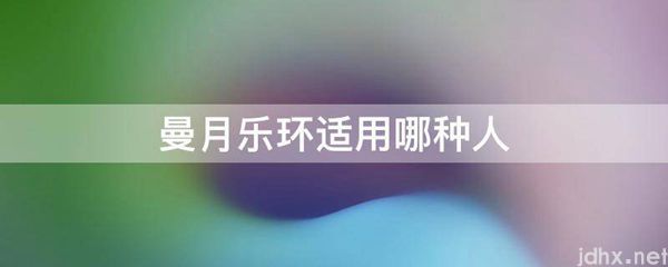 曼月乐环适用哪种人(图1)