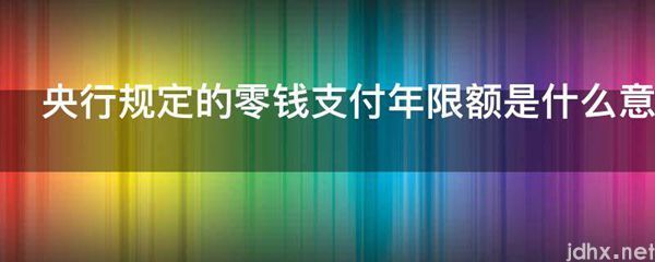 央行规定的零钱支付年限额的意思是什么(图1)
